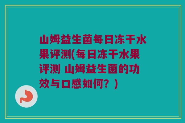 山姆益生菌每日冻干水果评测(每日冻干水果评测 山姆益生菌的功效与口感如何？)