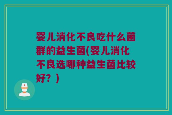婴儿吃什么菌群的益生菌(婴儿选哪种益生菌比较好？)