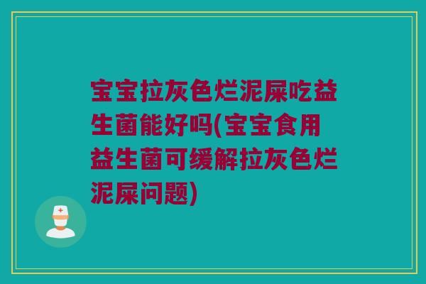 宝宝拉灰色烂泥屎吃益生菌能好吗(宝宝食用益生菌可缓解拉灰色烂泥屎问题) 宝宝拉灰色烂泥屎吃益生菌能好吗(宝宝食用益生菌可缓解拉灰色烂泥屎问题)