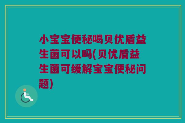 小宝宝便秘喝贝优盾益生菌可以吗(贝优盾益生菌可缓解宝宝便秘问题)