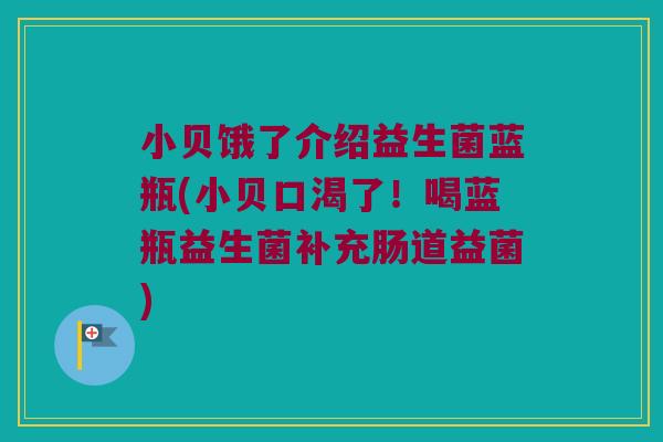 小贝饿了介绍益生菌蓝瓶(小贝口渴了！喝蓝瓶益生菌补充肠道益菌)