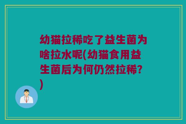 幼猫拉稀吃了益生菌为啥拉水呢(幼猫食用益生菌后为何仍然拉稀?) 幼猫拉稀吃了益生菌为啥拉水呢(幼猫食用益生菌后为何仍然拉稀?)