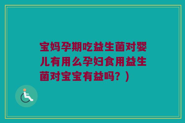 宝妈孕期吃益生菌对婴儿有用么孕妇食用益生菌对宝宝有益吗?) 宝妈孕期吃益生菌对婴儿有用么孕妇食用益生菌对宝宝有益吗?)