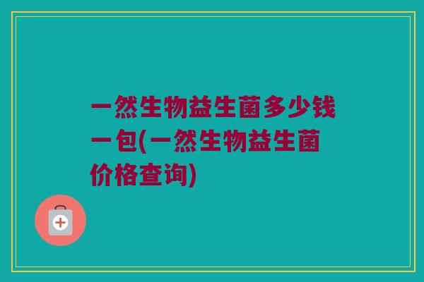 一然生物益生菌多少钱一包(一然生物益生菌价格查询)
