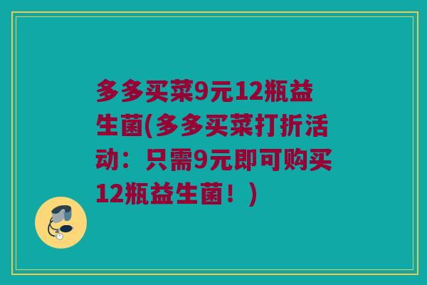 多多买菜9元12瓶益生菌(多多买菜打折活动：只需9元即可购买12瓶益生菌！)