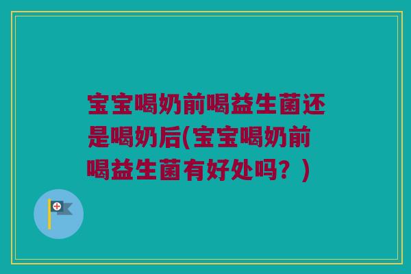 宝宝喝奶前喝益生菌还是喝奶后(宝宝喝奶前喝益生菌有好处吗?) 宝宝喝奶前喝益生菌还是喝奶后(宝宝喝奶前喝益生菌有好处吗?)