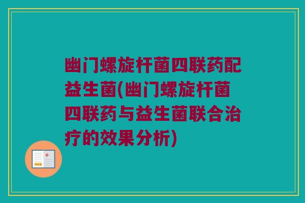 幽门螺旋杆菌四联药配益生菌(幽门螺旋杆菌四联药与益生菌联合的效果分析) 幽门螺旋杆菌四联药配益生菌(幽门螺旋杆菌四联药与益生菌联合的效果分析)