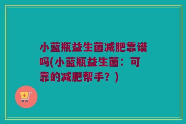 小蓝瓶益生菌靠谱吗(小蓝瓶益生菌:可靠的帮手?) 小蓝瓶益生菌靠谱吗(小蓝瓶益生菌:可靠的帮手?)