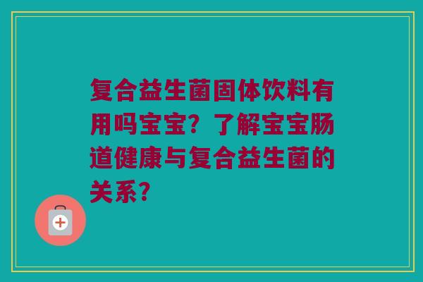 复合益生菌固体饮料有用吗宝宝？了解宝宝肠道健康与复合益生菌的关系？