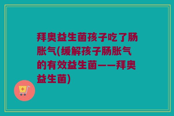 拜奥益生菌孩子吃了肠(缓解孩子肠的有效益生菌——拜奥益生菌) 拜奥益生菌孩子吃了肠(缓解孩子肠的有效益生菌——拜奥益生菌)