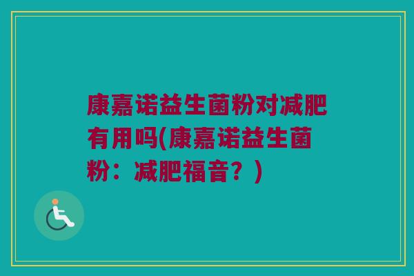 康嘉诺益生菌粉对减肥有用吗(康嘉诺益生菌粉：减肥福音？)