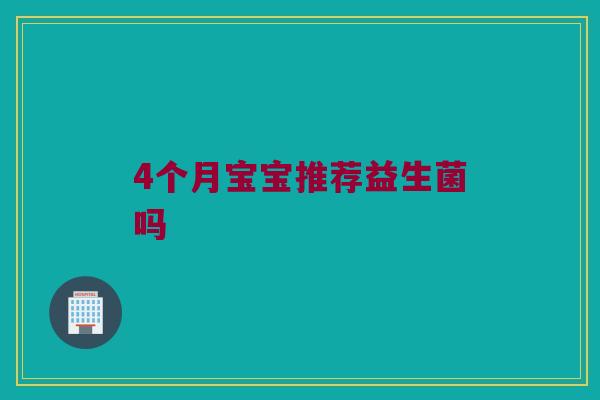 4个月宝宝推荐益生菌吗 4个月宝宝推荐益生菌吗
