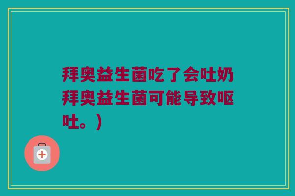 拜奥益生菌吃了会吐奶拜奥益生菌可能导致。) 拜奥益生菌吃了会吐奶拜奥益生菌可能导致。)