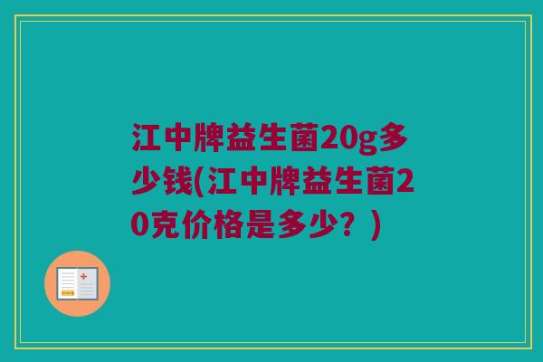 江中牌益生菌20g多少钱(江中牌益生菌20克价格是多少？)