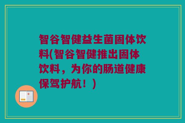 智谷智健益生菌固体饮料(智谷智健推出固体饮料,为你的肠道健康保驾护航!) 智谷智健益生菌固体饮料(智谷智健推出固体饮料,为你的肠道健康保驾护航!)