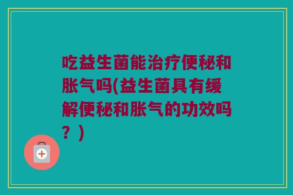 吃益生菌能和吗(益生菌具有缓解和的功效吗?) 吃益生菌能和吗(益生菌具有缓解和的功效吗?)