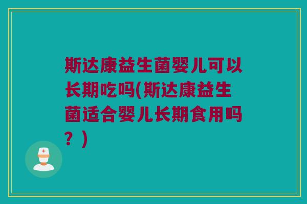 斯达康益生菌婴儿可以长期吃吗(斯达康益生菌适合婴儿长期食用吗?) 斯达康益生菌婴儿可以长期吃吗(斯达康益生菌适合婴儿长期食用吗?)