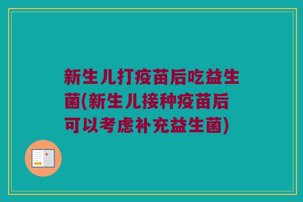 新生儿打疫苗后吃益生菌(新生儿接种疫苗后可以考虑补充益生菌)