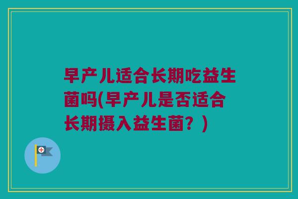 早产儿适合长期吃益生菌吗(早产儿是否适合长期摄入益生菌?) 早产儿适合长期吃益生菌吗(早产儿是否适合长期摄入益生菌?)