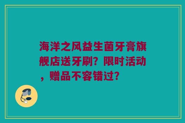 海洋之风益生菌牙膏旗舰店送牙刷？限时活动，赠品不容错过？