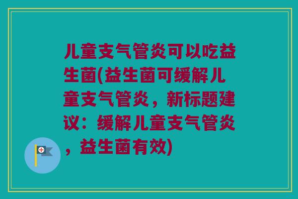 儿童可以吃益生菌(益生菌可缓解儿童,新标题建议:缓解儿童,益生菌有效) 儿童可以吃益生菌(益生菌可缓解儿童,新标题建议:缓解儿童,益生菌有效)