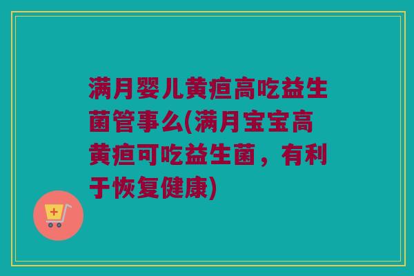 满月婴儿黄疸高吃益生菌管事么(满月宝宝高黄疸可吃益生菌，有利于恢复健康)