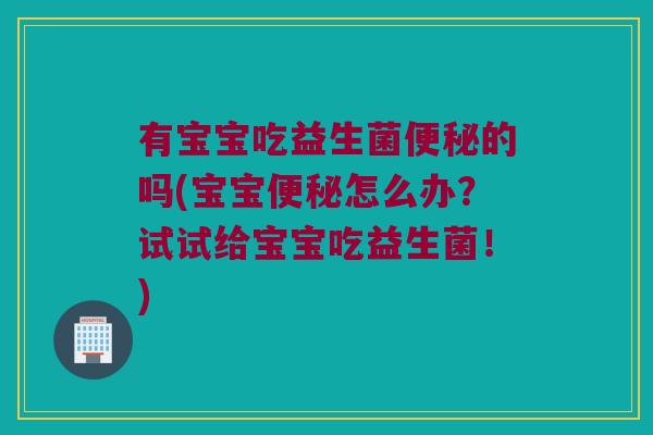 有宝宝吃益生菌的吗(宝宝怎么办？试试给宝宝吃益生菌！)
