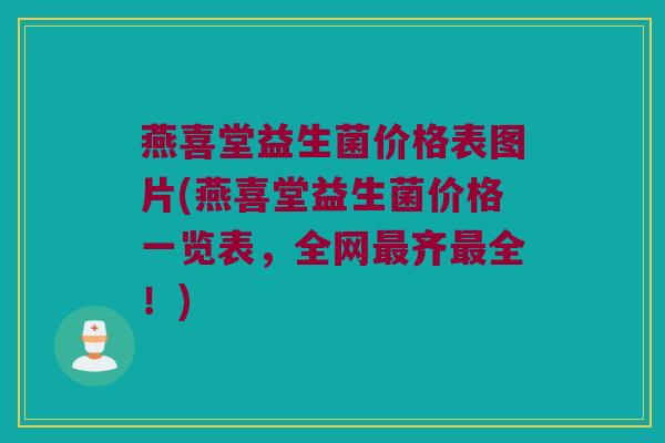 燕喜堂益生菌价格表图片(燕喜堂益生菌价格一览表，全网最齐最全！)