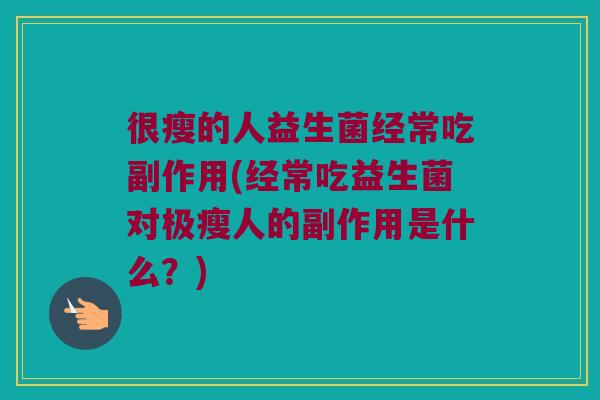 很瘦的人益生菌经常吃副作用(经常吃益生菌对极瘦人的副作用是什么?) 很瘦的人益生菌经常吃副作用(经常吃益生菌对极瘦人的副作用是什么?)