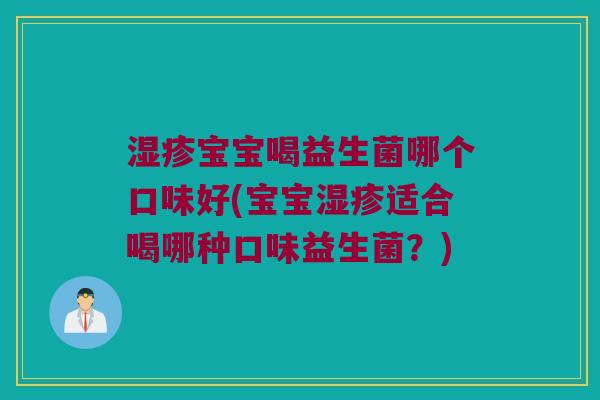 湿疹宝宝喝益生菌哪个口味好(宝宝湿疹适合喝哪种口味益生菌？)