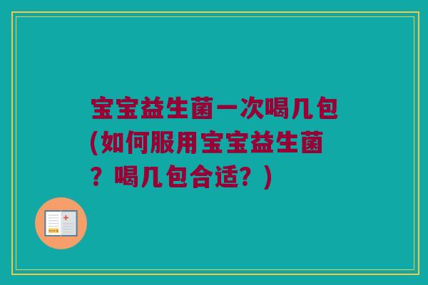 宝宝益生菌一次喝几包(如何服用宝宝益生菌?喝几包合适?) 宝宝益生菌一次喝几包(如何服用宝宝益生菌?喝几包合适?)