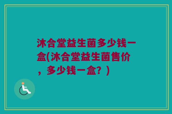 沐合堂益生菌多少钱一盒(沐合堂益生菌售价，多少钱一盒？)