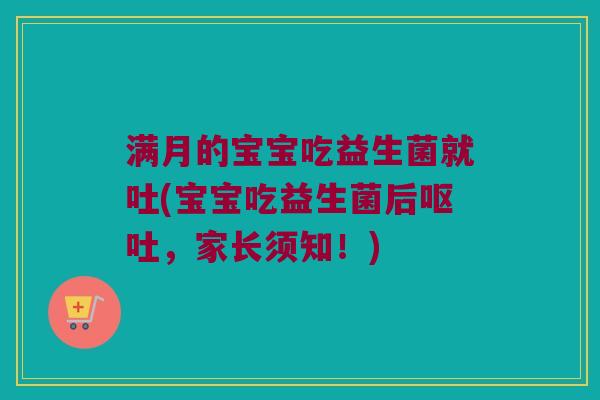满月的宝宝吃益生菌就吐(宝宝吃益生菌后,家长须知!) 满月的宝宝吃益生菌就吐(宝宝吃益生菌后,家长须知!)