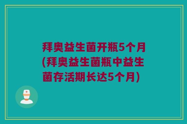 拜奥益生菌开瓶5个月(拜奥益生菌瓶中益生菌存活期长达5个月) 拜奥益生菌开瓶5个月(拜奥益生菌瓶中益生菌存活期长达5个月)