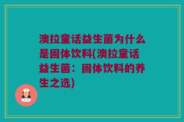 澳拉童话益生菌为什么是固体饮料(澳拉童话益生菌:固体饮料的养生之选) 澳拉童话益生菌为什么是固体饮料(澳拉童话益生菌:固体饮料的养生之选)