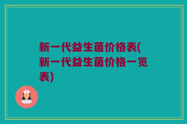 新一代益生菌价格表(新一代益生菌价格一览表)