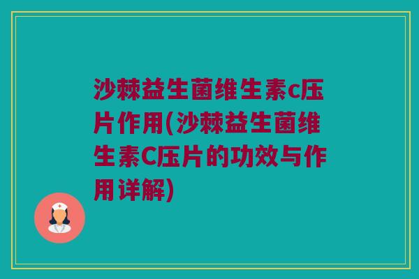 沙棘益生菌维生素c压片作用(沙棘益生菌维生素C压片的功效与作用详解) 沙棘益生菌维生素c压片作用(沙棘益生菌维生素C压片的功效与作用详解)