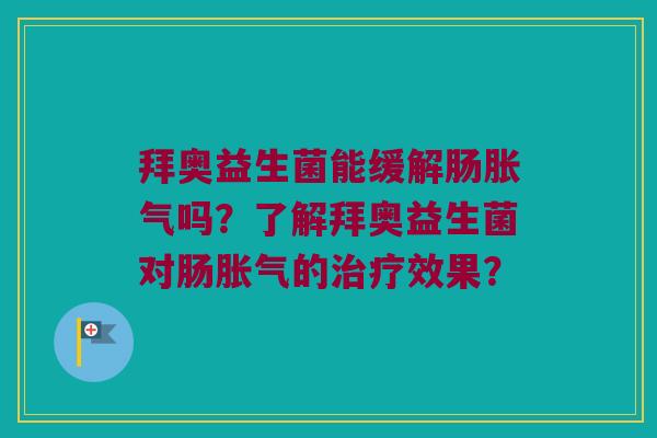 拜奥益生菌能缓解肠吗?了解拜奥益生菌对肠的效果? 拜奥益生菌能缓解肠吗?了解拜奥益生菌对肠的效果?