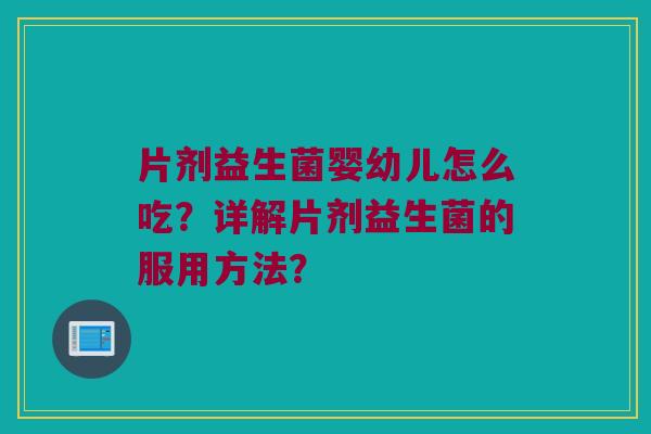 片剂益生菌婴幼儿怎么吃？详解片剂益生菌的服用方法？