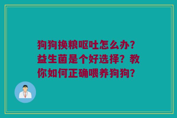 狗狗换粮怎么办?益生菌是个好选择?教你如何正确喂养狗狗? 狗狗换粮怎么办?益生菌是个好选择?教你如何正确喂养狗狗?