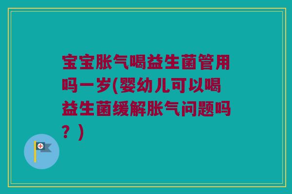 宝宝喝益生菌管用吗一岁(婴幼儿可以喝益生菌缓解问题吗?) 宝宝喝益生菌管用吗一岁(婴幼儿可以喝益生菌缓解问题吗?)