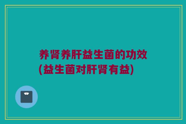 养养益生菌的功效(益生菌对有益)