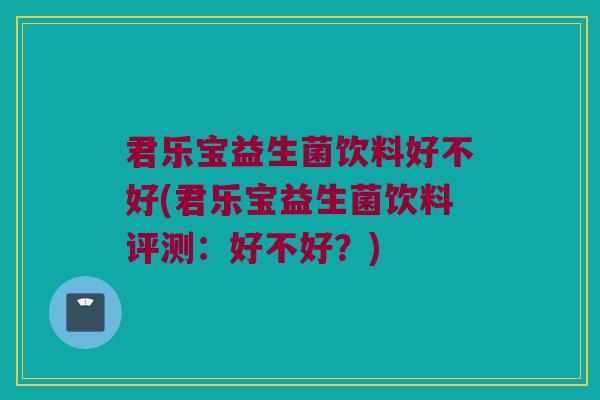 君乐宝益生菌饮料好不好(君乐宝益生菌饮料评测:好不好?) 君乐宝益生菌饮料好不好(君乐宝益生菌饮料评测:好不好?)