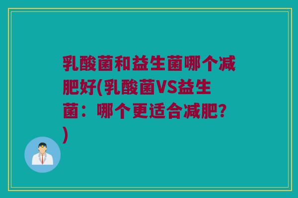 乳酸菌和益生菌哪个好(乳酸菌VS益生菌:哪个更适合?) 乳酸菌和益生菌哪个好(乳酸菌VS益生菌:哪个更适合?)