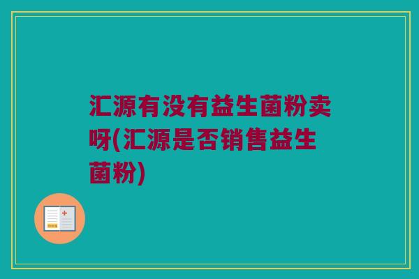 汇源有没有益生菌粉卖呀(汇源是否销售益生菌粉)