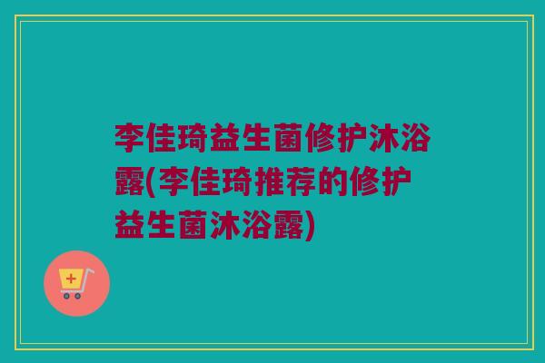 李佳琦益生菌修护沐浴露(李佳琦推荐的修护益生菌沐浴露) 李佳琦益生菌修护沐浴露(李佳琦推荐的修护益生菌沐浴露)