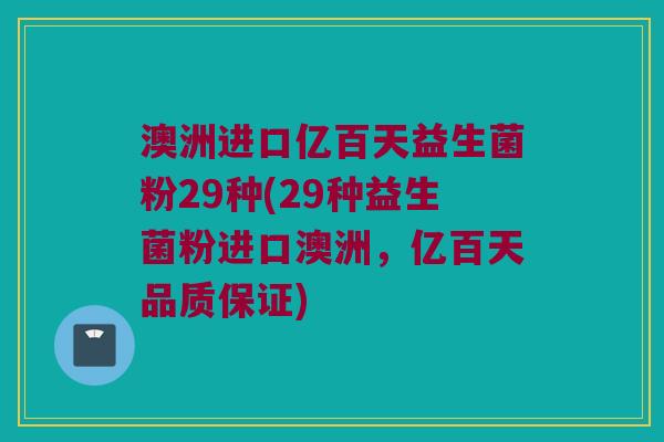 澳洲进口亿百天益生菌粉29种(29种益生菌粉进口澳洲，亿百天品质保证)