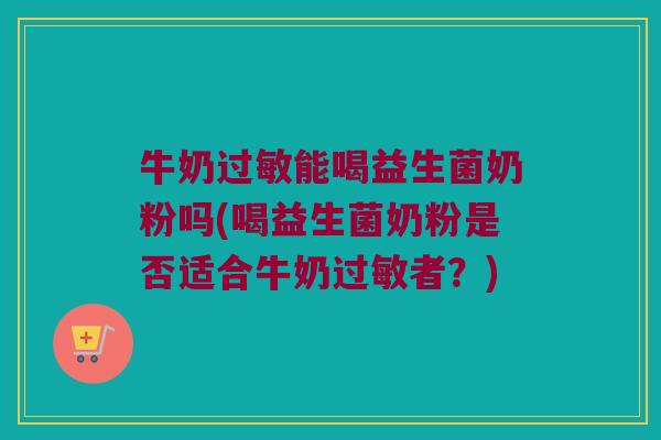 牛奶能喝益生菌奶粉吗(喝益生菌奶粉是否适合牛奶者?) 牛奶能喝益生菌奶粉吗(喝益生菌奶粉是否适合牛奶者?)
