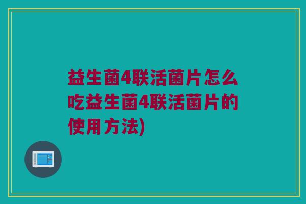 益生菌4联活菌片怎么吃益生菌4联活菌片的使用方法) 益生菌4联活菌片怎么吃益生菌4联活菌片的使用方法)