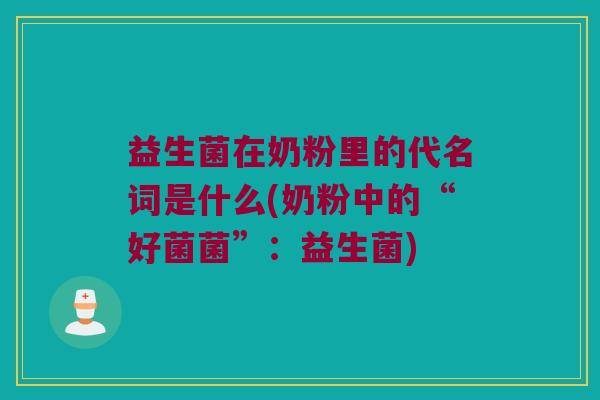 益生菌在奶粉里的代名词是什么(奶粉中的“好菌菌”:益生菌) 益生菌在奶粉里的代名词是什么(奶粉中的“好菌菌”:益生菌)